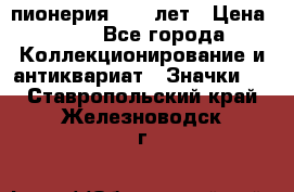 1.1) пионерия : 50 лет › Цена ­ 90 - Все города Коллекционирование и антиквариат » Значки   . Ставропольский край,Железноводск г.